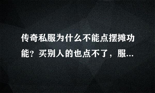 传奇私服为什么不能点摆摊功能？买别人的也点不了，服务端也更新了，不懂的别回