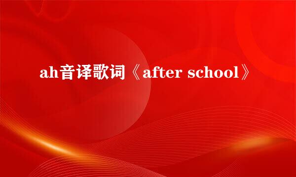 ah音译歌词《after school》