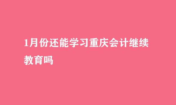 1月份还能学习重庆会计继续教育吗