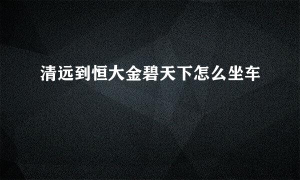 清远到恒大金碧天下怎么坐车