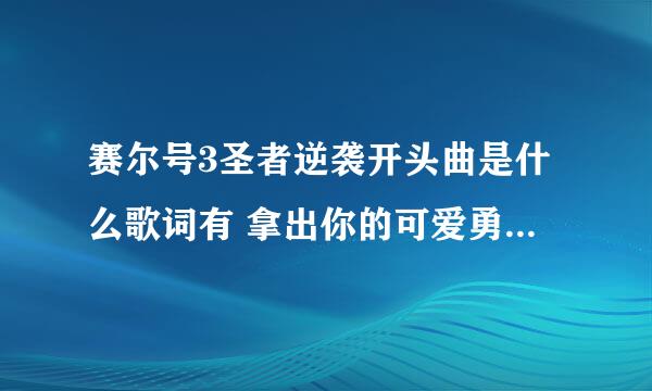 赛尔号3圣者逆袭开头曲是什么歌词有 拿出你的可爱勇气，收好你的可笑脾气