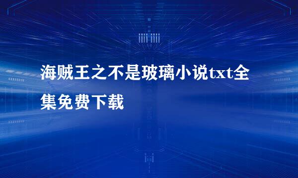 海贼王之不是玻璃小说txt全集免费下载