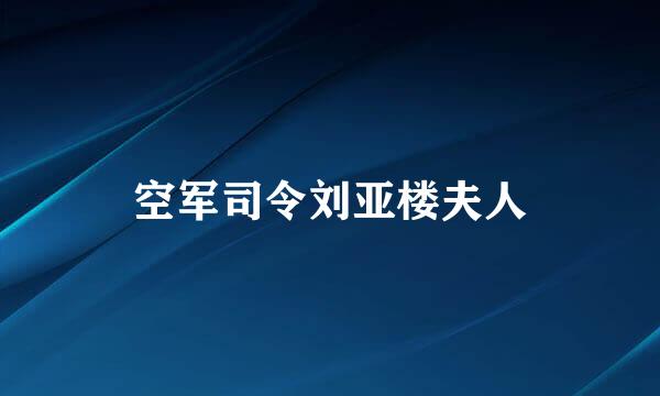 空军司令刘亚楼夫人