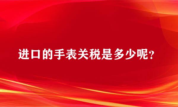 进口的手表关税是多少呢？