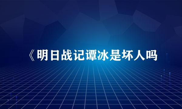 《明日战记谭冰是坏人吗