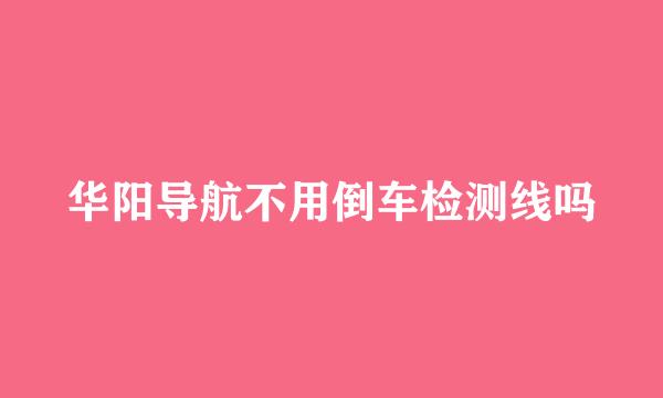 华阳导航不用倒车检测线吗