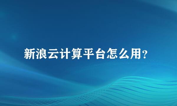 新浪云计算平台怎么用？