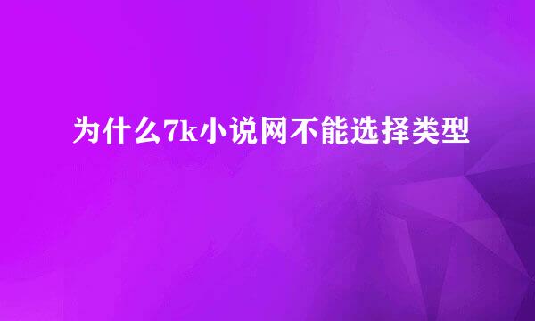 为什么7k小说网不能选择类型