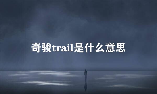 奇骏trail是什么意思