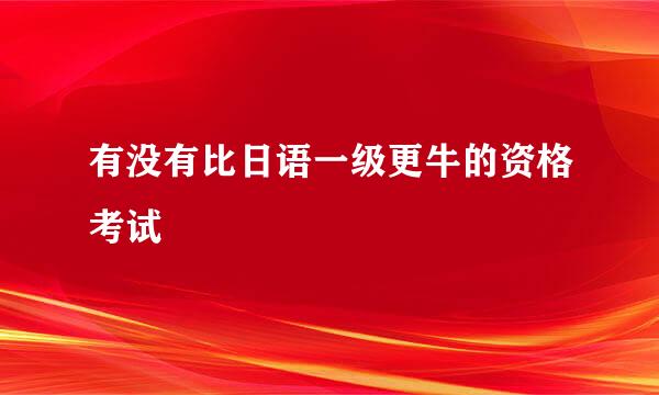 有没有比日语一级更牛的资格考试