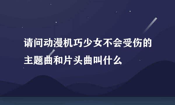 请问动漫机巧少女不会受伤的主题曲和片头曲叫什么