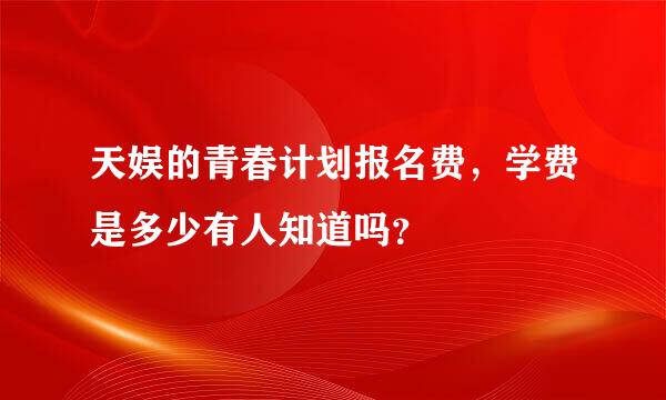 天娱的青春计划报名费，学费是多少有人知道吗？