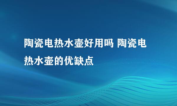 陶瓷电热水壶好用吗 陶瓷电热水壶的优缺点