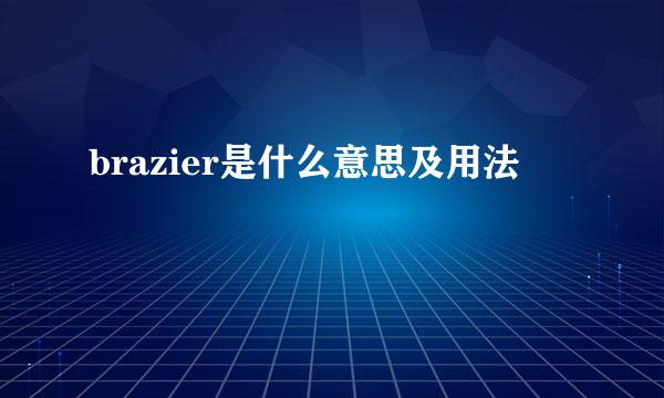 brazier是什么意思及用法