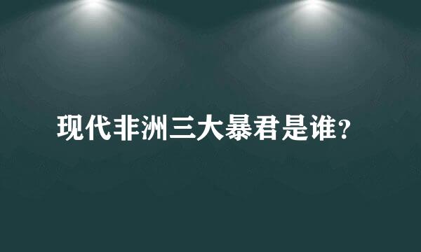 现代非洲三大暴君是谁？