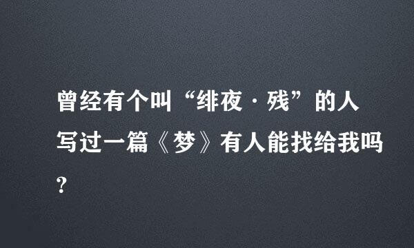 曾经有个叫“绯夜·残”的人写过一篇《梦》有人能找给我吗？