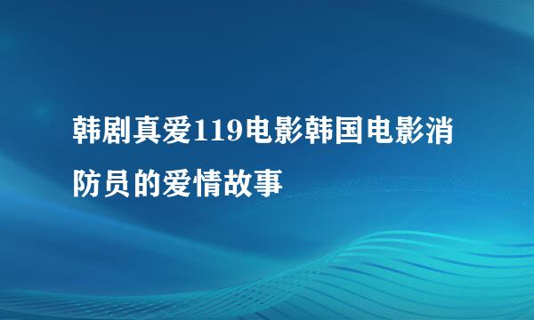 韩剧真爱119电影韩国电影消防员的爱情故事