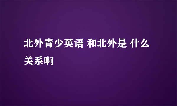 北外青少英语 和北外是 什么关系啊