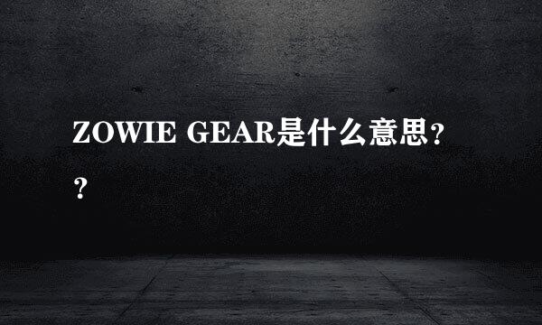 ZOWIE GEAR是什么意思？？