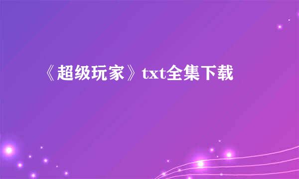 《超级玩家》txt全集下载