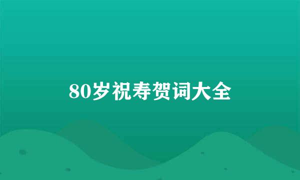 80岁祝寿贺词大全