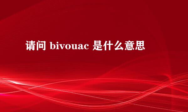 请问 bivouac 是什么意思