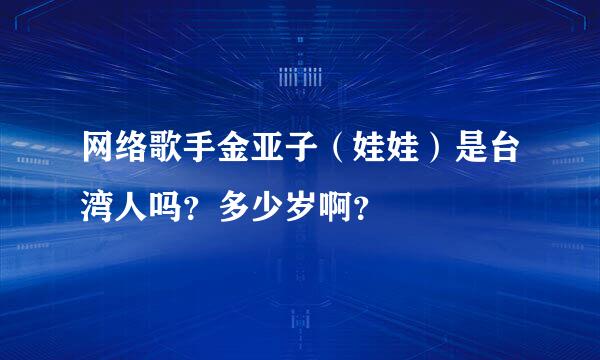 网络歌手金亚子（娃娃）是台湾人吗？多少岁啊？