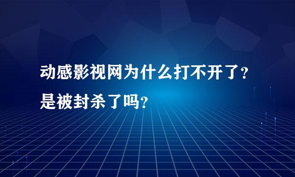 动感影视网为什么打不开了？是被封杀了吗？