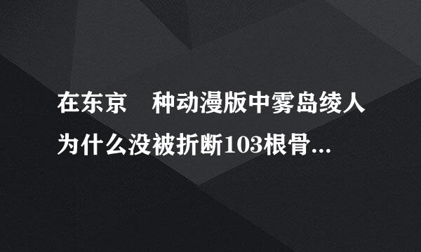 在东京喰种动漫版中雾岛绫人为什么没被折断103根骨头，而是被救走了？