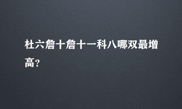 杜六詹十詹十一科八哪双最增高？