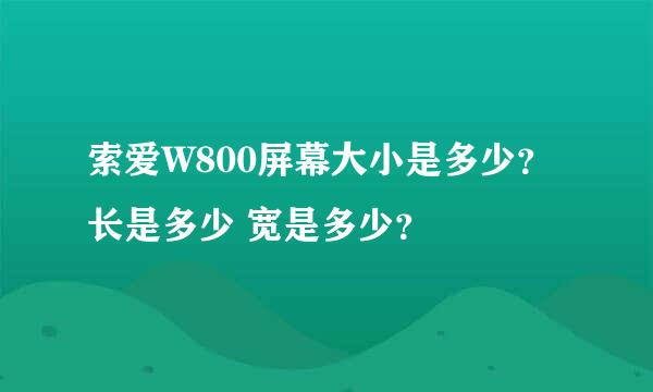 索爱W800屏幕大小是多少？长是多少 宽是多少？