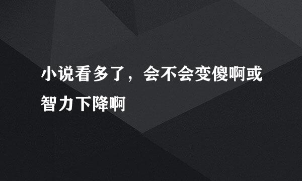 小说看多了，会不会变傻啊或智力下降啊