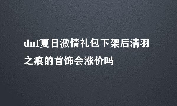 dnf夏日激情礼包下架后清羽之痕的首饰会涨价吗