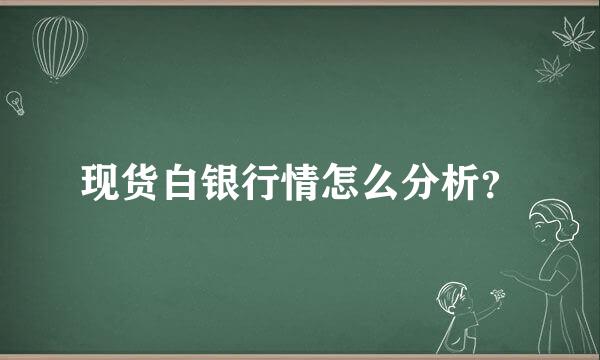 现货白银行情怎么分析？