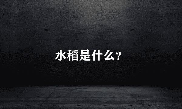 水稻是什么？