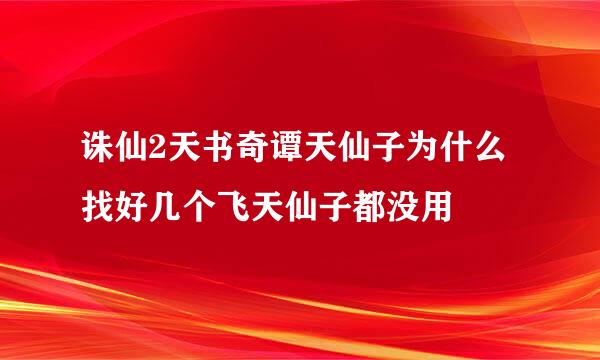 诛仙2天书奇谭天仙子为什么找好几个飞天仙子都没用