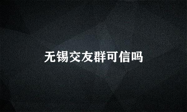 无锡交友群可信吗