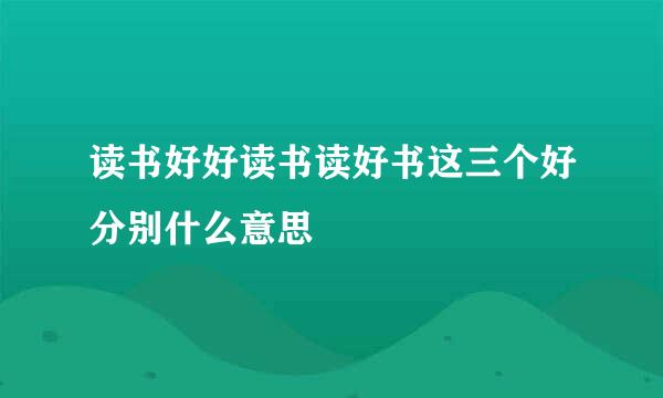 读书好好读书读好书这三个好分别什么意思