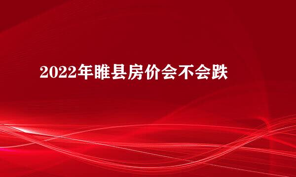 2022年睢县房价会不会跌