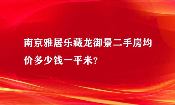 南京雅居乐藏龙御景二手房均价多少钱一平米？