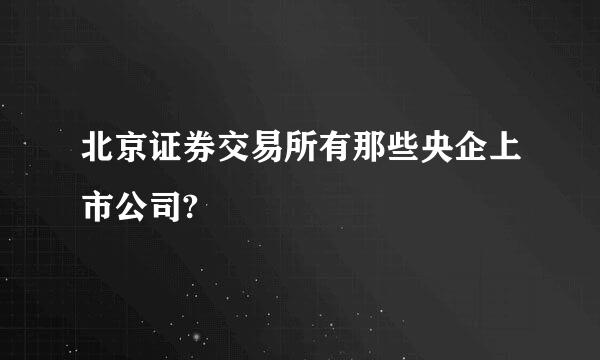 北京证券交易所有那些央企上市公司?