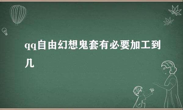 qq自由幻想鬼套有必要加工到几