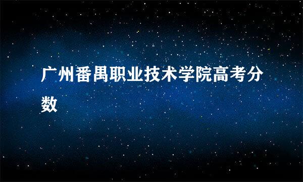 广州番禺职业技术学院高考分数