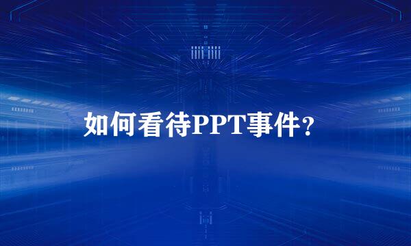 如何看待PPT事件？