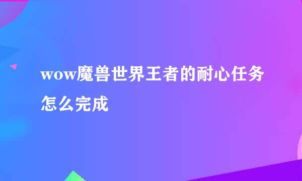 wow魔兽世界王者的耐心任务怎么完成