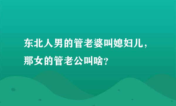 东北人男的管老婆叫媳妇儿，那女的管老公叫啥？