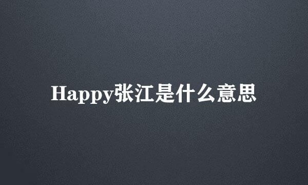 Happy张江是什么意思