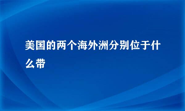 美国的两个海外洲分别位于什么带