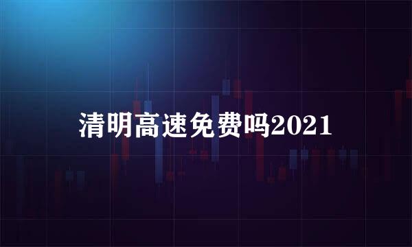 清明高速免费吗2021