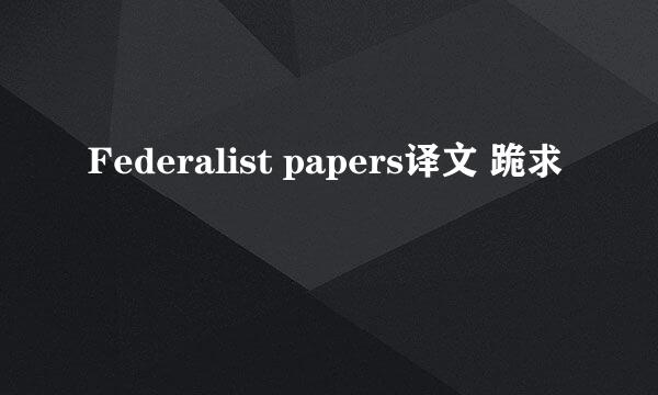 Federalist papers译文 跪求